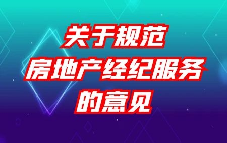 住建部 市場(chǎng)監(jiān)管總局 關(guān)于規(guī)范房地產(chǎn)經(jīng)紀(jì)服務(wù)的意見